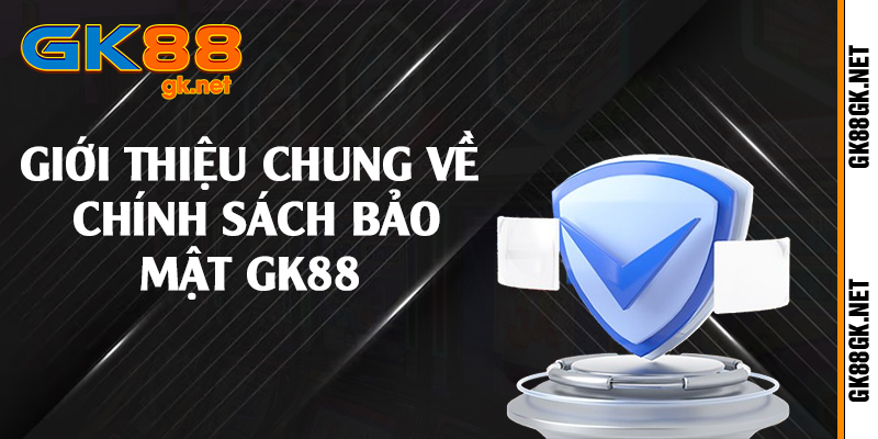 Giới thiệu chung về chính sách bảo mật GK88